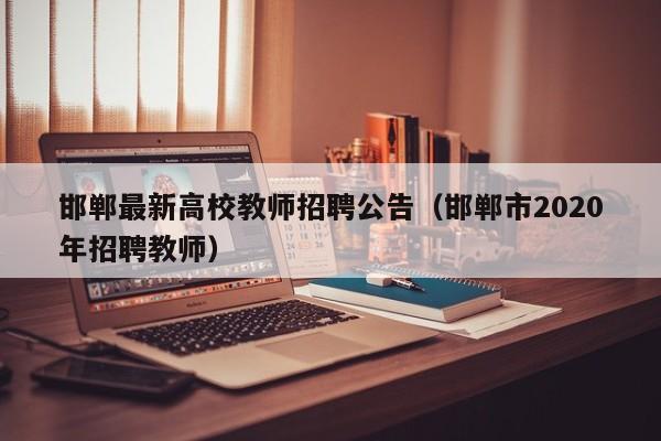 邯郸最新高校教师招聘公告（邯郸市2020年招聘教师）-第1张图片-ZBLOG