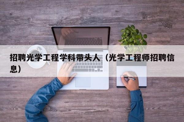 招聘光学工程学科带头人（光学工程师招聘信息）-第1张图片-ZBLOG