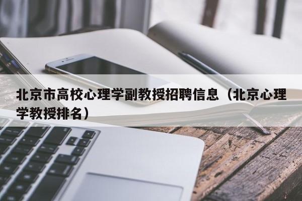 北京市高校心理学副教授招聘信息（北京心理学教授排名）-第1张图片-ZBLOG