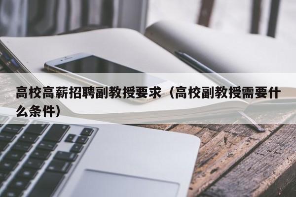 高校高薪招聘副教授要求（高校副教授需要什么条件）-第1张图片-ZBLOG