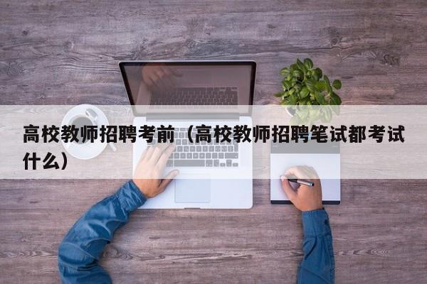 高校教师招聘考前（高校教师招聘笔试都考试什么）-第1张图片-ZBLOG