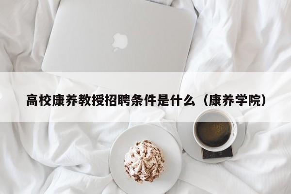 高校康养教授招聘条件是什么（康养学院）-第1张图片-ZBLOG