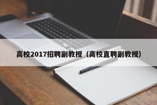 高校2017招聘副教授（高校直聘副教授）-第1张图片-ZBLOG