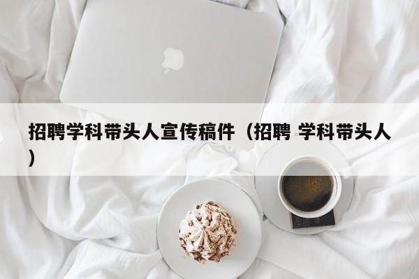 招聘学科带头人宣传稿件（招聘 学科带头人）-第1张图片-ZBLOG