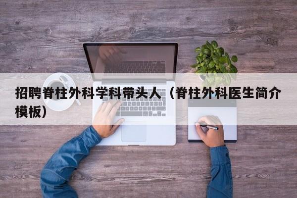 招聘脊柱外科学科带头人（脊柱外科医生简介模板）-第1张图片-ZBLOG