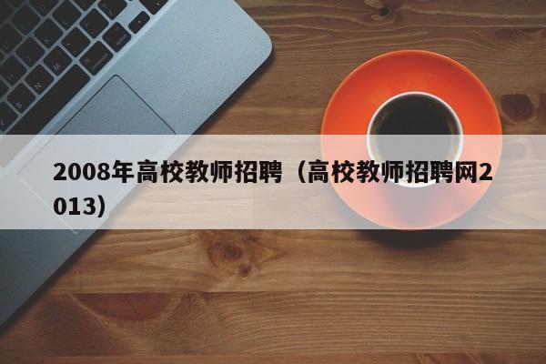 2008年高校教师招聘（高校教师招聘网2013）-第1张图片-ZBLOG