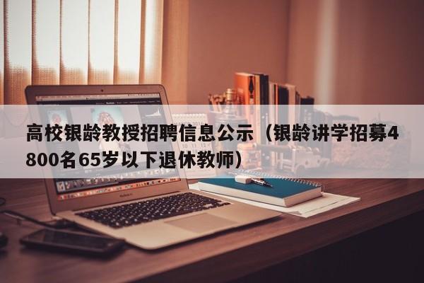 高校银龄教授招聘信息公示（银龄讲学招募4800名65岁以下退休教师）-第1张图片-ZBLOG