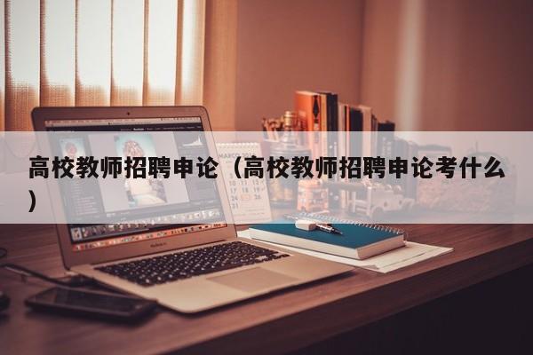 高校教师招聘申论（高校教师招聘申论考什么）-第1张图片-ZBLOG
