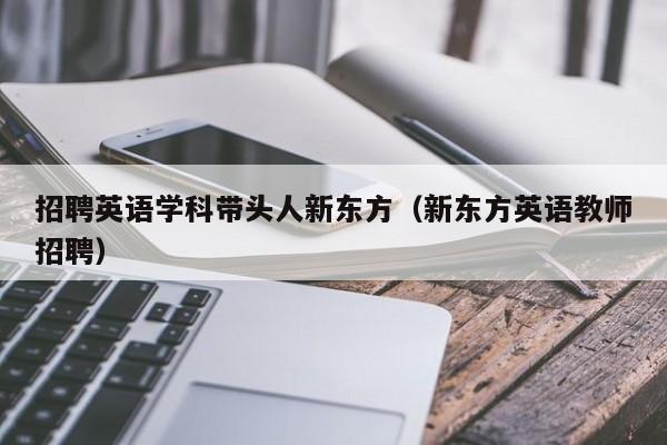 招聘英语学科带头人新东方（新东方英语教师招聘）-第1张图片-ZBLOG