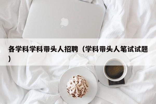 各学科学科带头人招聘（学科带头人笔试试题）-第1张图片-ZBLOG