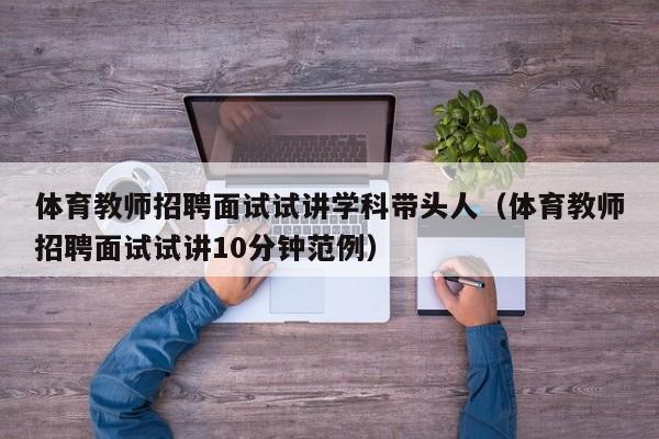 体育教师招聘面试试讲学科带头人（体育教师招聘面试试讲10分钟范例）-第1张图片-ZBLOG