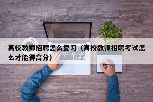 高校教师招聘怎么复习（高校教师招聘考试怎么才能得高分）-第1张图片-ZBLOG
