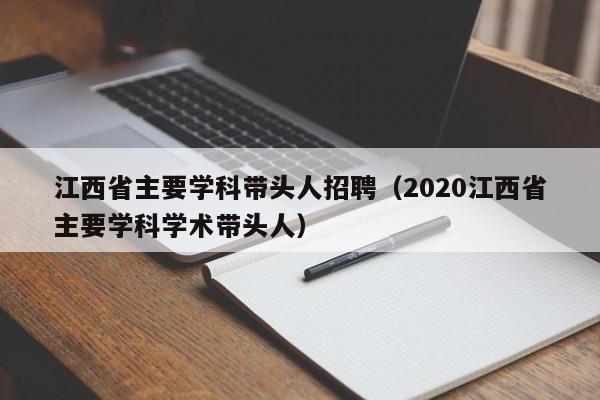 江西省主要学科带头人招聘（2020江西省主要学科学术带头人）-第1张图片-ZBLOG