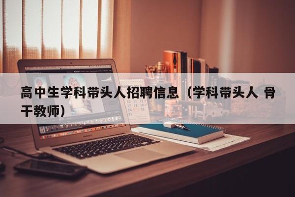 高中生学科带头人招聘信息（学科带头人 骨干教师）-第1张图片-ZBLOG