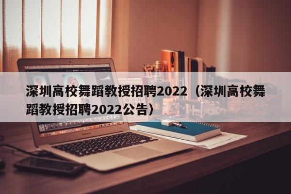 深圳高校舞蹈教授招聘2022（深圳高校舞蹈教授招聘2022公告）-第1张图片-ZBLOG