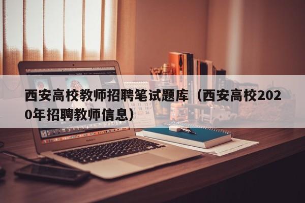 西安高校教师招聘笔试题库（西安高校2020年招聘教师信息）-第1张图片-ZBLOG
