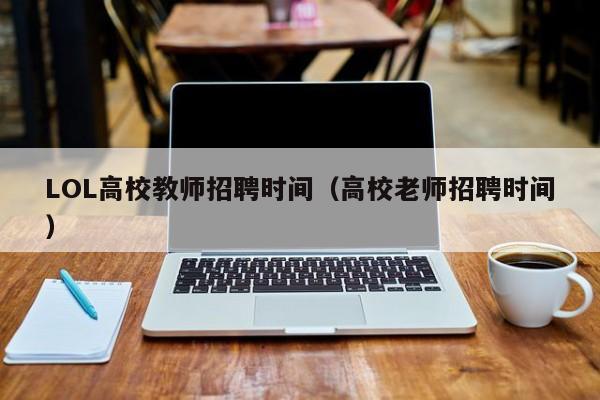 LOL高校教师招聘时间（高校老师招聘时间）-第1张图片-ZBLOG
