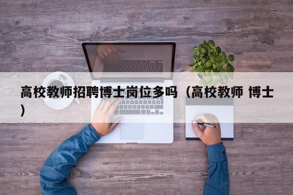 高校教师招聘博士岗位多吗（高校教师 博士）-第1张图片-ZBLOG