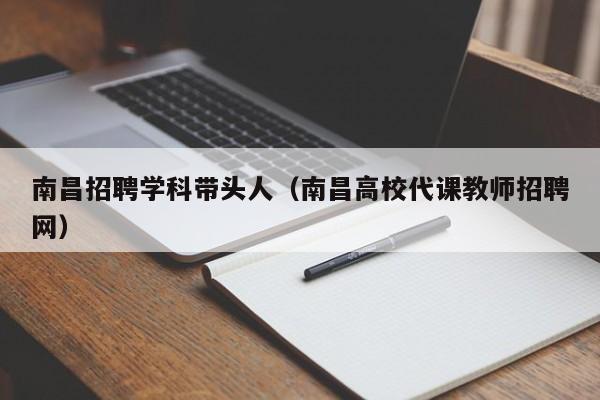 南昌招聘学科带头人（南昌高校代课教师招聘网）-第1张图片-ZBLOG