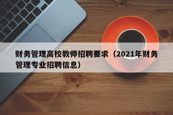 财务管理高校教师招聘要求（2021年财务管理专业招聘信息）-第1张图片-ZBLOG