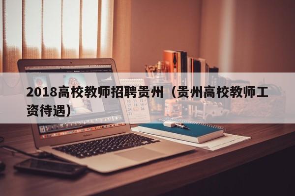 2018高校教师招聘贵州（贵州高校教师工资待遇）-第1张图片-ZBLOG