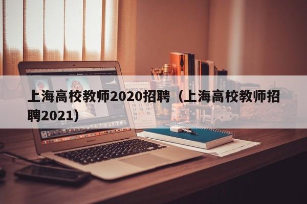 上海高校教师2020招聘（上海高校教师招聘2021）-第1张图片-ZBLOG