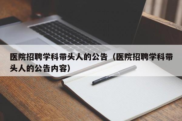 医院招聘学科带头人的公告（医院招聘学科带头人的公告内容）-第1张图片-ZBLOG