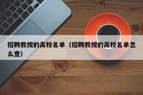 招聘教授的高校名单（招聘教授的高校名单怎么查）-第1张图片-ZBLOG
