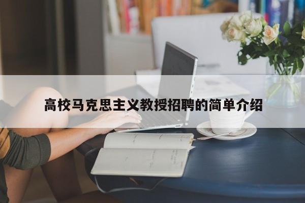 高校马克思主义教授招聘的简单介绍-第1张图片-ZBLOG