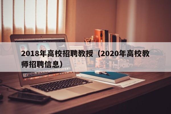 2018年高校招聘教授（2020年高校教师招聘信息）-第1张图片-ZBLOG