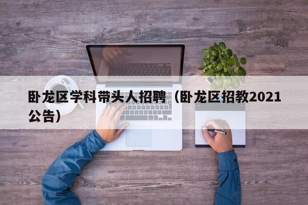 卧龙区学科带头人招聘（卧龙区招教2021公告）-第1张图片-ZBLOG