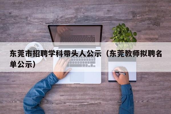 东莞市招聘学科带头人公示（东莞教师拟聘名单公示）-第1张图片-ZBLOG
