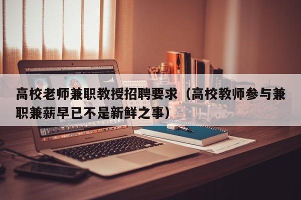 高校老师兼职教授招聘要求（高校教师参与兼职兼薪早已不是新鲜之事）-第1张图片-ZBLOG
