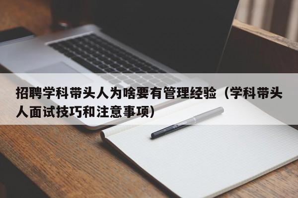 招聘学科带头人为啥要有管理经验（学科带头人面试技巧和注意事项）-第1张图片-ZBLOG