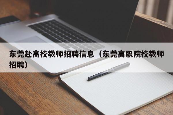 东莞赴高校教师招聘信息（东莞高职院校教师招聘）-第1张图片-ZBLOG
