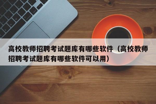 高校教师招聘考试题库有哪些软件（高校教师招聘考试题库有哪些软件可以用）-第1张图片-ZBLOG