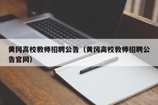 黄冈高校教师招聘公告（黄冈高校教师招聘公告官网）-第1张图片-ZBLOG