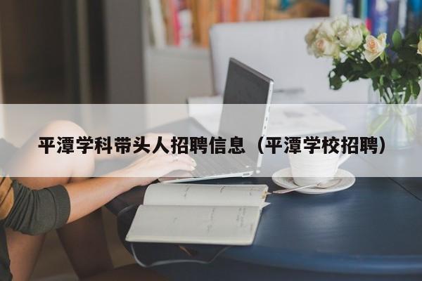 平潭学科带头人招聘信息（平潭学校招聘）-第1张图片-ZBLOG