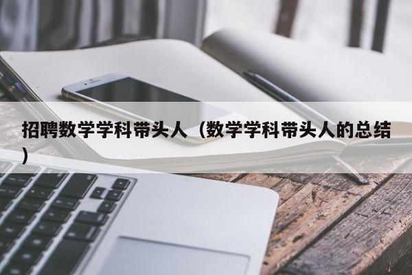 招聘数学学科带头人（数学学科带头人的总结）-第1张图片-ZBLOG