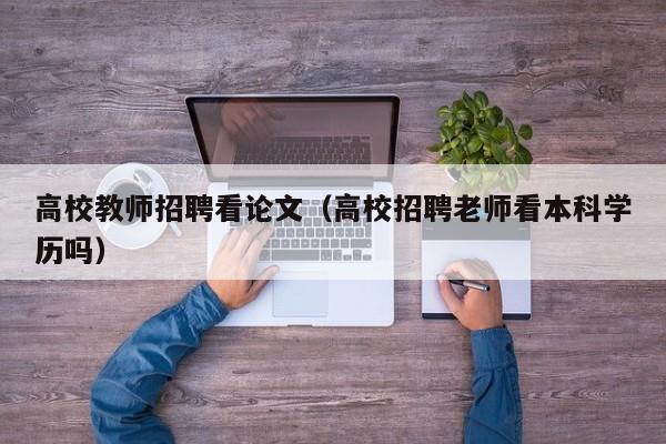 高校教师招聘看论文（高校招聘老师看本科学历吗）-第1张图片-ZBLOG