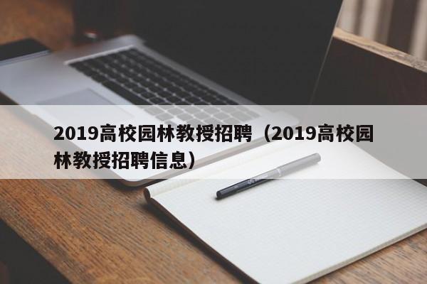 2019高校园林教授招聘（2019高校园林教授招聘信息）-第1张图片-ZBLOG