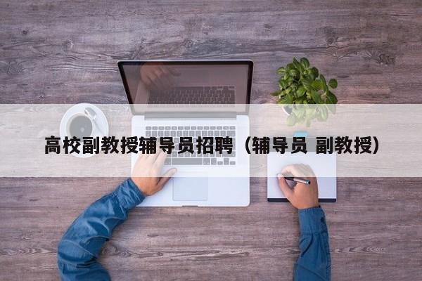 高校副教授辅导员招聘（辅导员 副教授）-第1张图片-ZBLOG