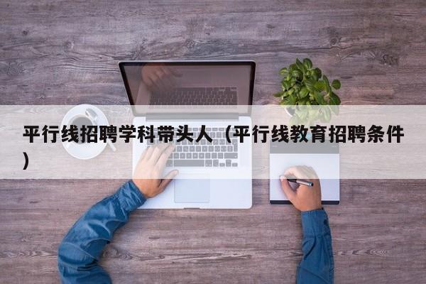 平行线招聘学科带头人（平行线教育招聘条件）-第1张图片-ZBLOG