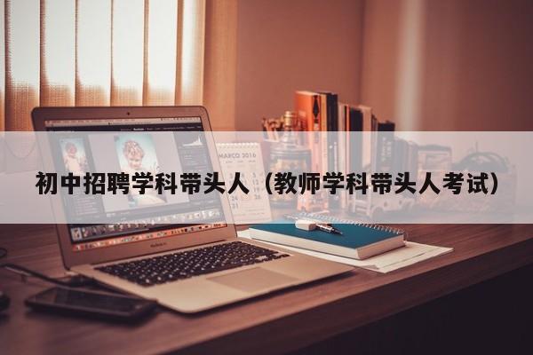 初中招聘学科带头人（教师学科带头人考试）-第1张图片-ZBLOG