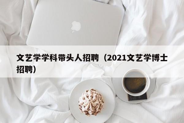 文艺学学科带头人招聘（2021文艺学博士招聘）-第1张图片-ZBLOG