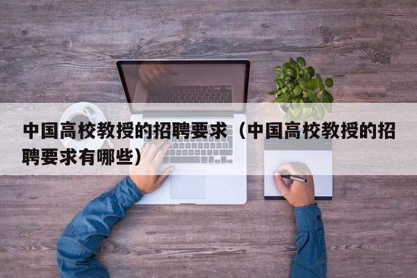 中国高校教授的招聘要求（中国高校教授的招聘要求有哪些）-第1张图片-ZBLOG