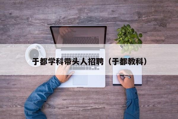 于都学科带头人招聘（于都教科）-第1张图片-ZBLOG