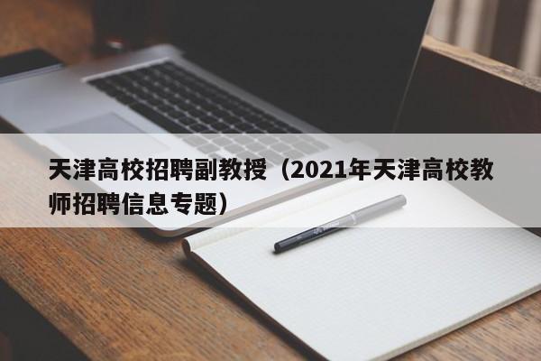 天津高校招聘副教授（2021年天津高校教师招聘信息专题）-第1张图片-ZBLOG