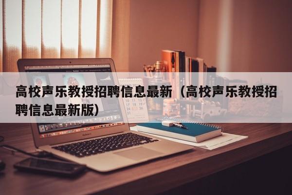 高校声乐教授招聘信息最新（高校声乐教授招聘信息最新版）-第1张图片-ZBLOG