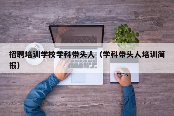 招聘培训学校学科带头人（学科带头人培训简报）-第1张图片-ZBLOG